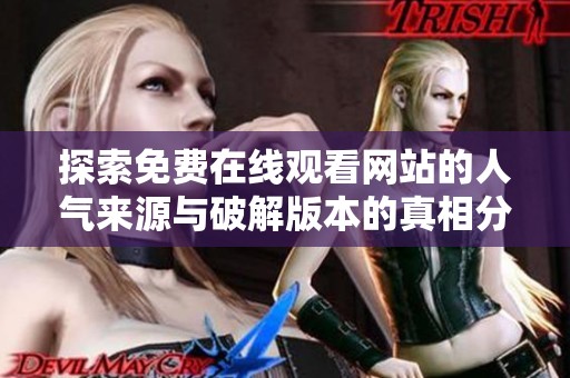 探索免费在线观看网站的人气来源与破解版本的真相分析