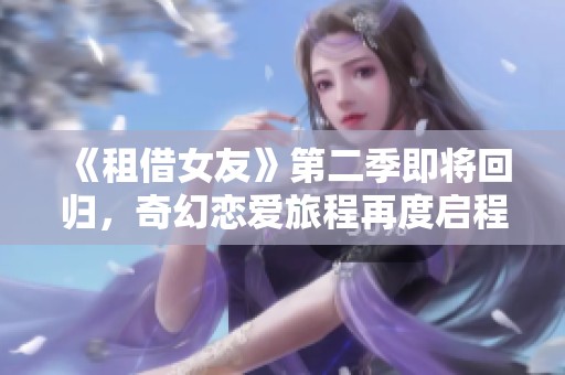 《租借女友》第二季即将回归，奇幻恋爱旅程再度启程！
