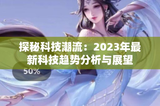 探秘科技潮流：2023年最新科技趋势分析与展望