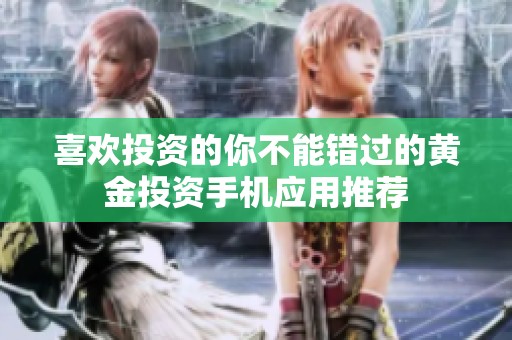 喜欢投资的你不能错过的黄金投资手机应用推荐