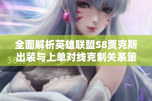 全面解析英雄联盟S8贾克斯出装与上单对线克制关系策略