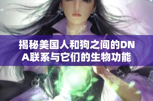 揭秘美国人和狗之间的DNA联系与它们的生物功能