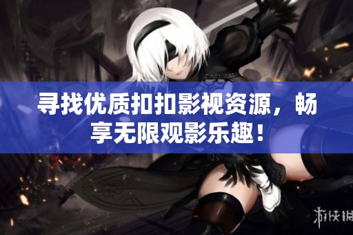 寻找优质扣扣影视资源，畅享无限观影乐趣！
