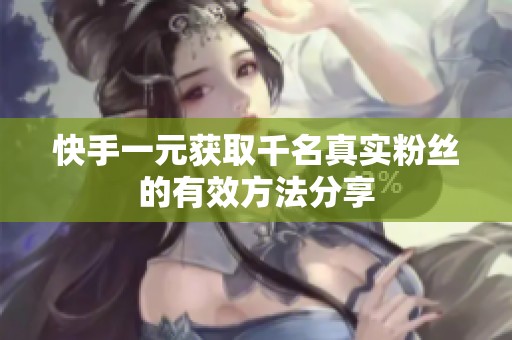 快手一元获取千名真实粉丝的有效方法分享