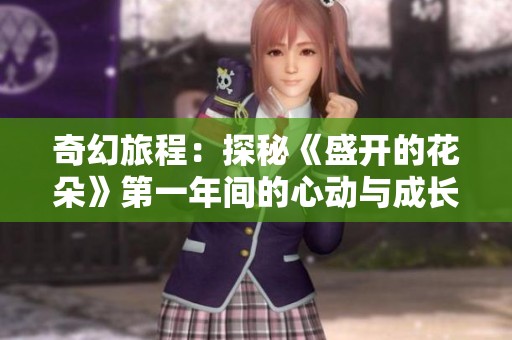 奇幻旅程：探秘《盛开的花朵》第一年间的心动与成长