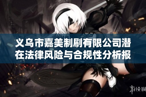 义乌市嘉美制刷有限公司潜在法律风险与合规性分析报告