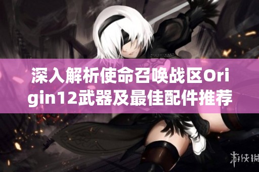 深入解析使命召唤战区Origin12武器及最佳配件推荐攻略