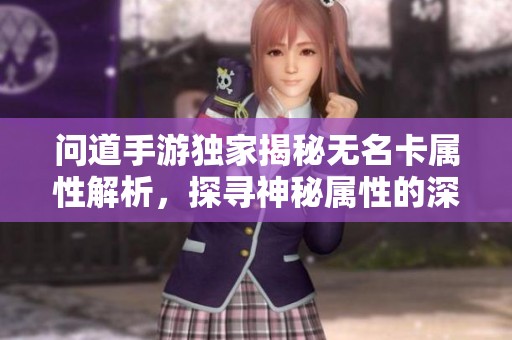 问道手游独家揭秘无名卡属性解析，探寻神秘属性的深层奥秘