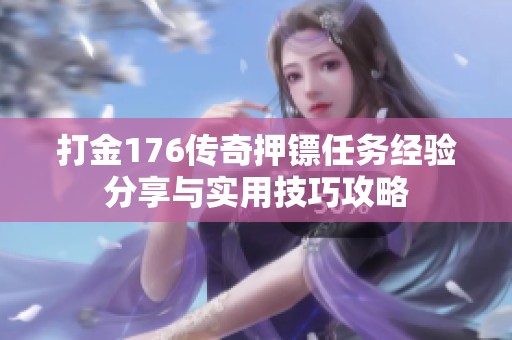 打金176传奇押镖任务经验分享与实用技巧攻略