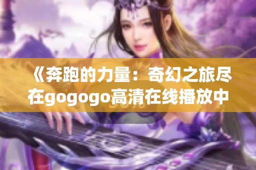 《奔跑的力量：奇幻之旅尽在gogogo高清在线播放中》