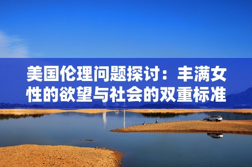 美国伦理问题探讨：丰满女性的欲望与社会的双重标准