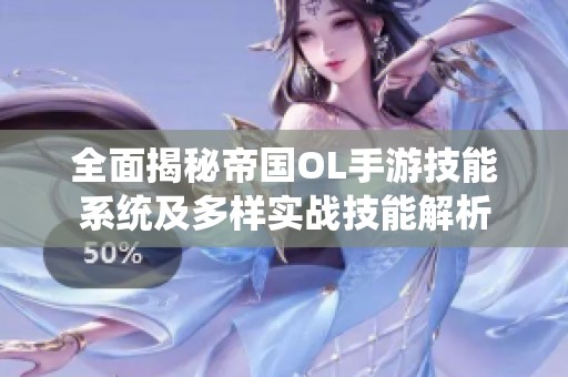 全面揭秘帝国OL手游技能系统及多样实战技能解析