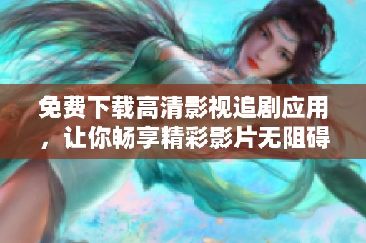 免费下载高清影视追剧应用，让你畅享精彩影片无阻碍