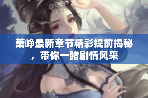 萧峥最新章节精彩提前揭秘，带你一睹剧情风采