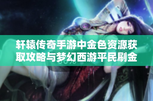 轩辕传奇手游中金色资源获取攻略与梦幻西游平民刷金技巧分享