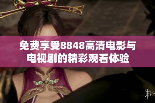 免费享受8848高清电影与电视剧的精彩观看体验