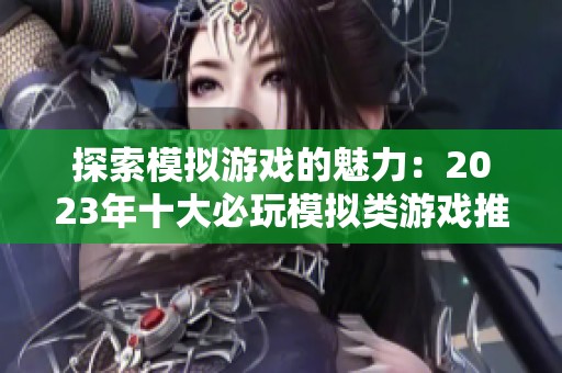 探索模拟游戏的魅力：2023年十大必玩模拟类游戏推荐