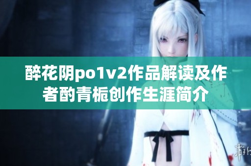 醉花阴po1v2作品解读及作者酌青栀创作生涯简介