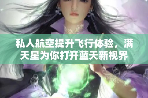 私人航空提升飞行体验，满天星为你打开蓝天新视界