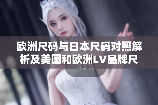 欧洲尺码与日本尺码对照解析及美国和欧洲LV品牌尺寸指南