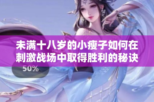 未满十八岁的小瘦子如何在刺激战场中取得胜利的秘诀分享