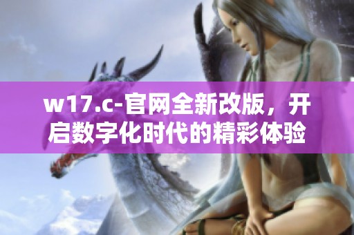 w17.c-官网全新改版，开启数字化时代的精彩体验
