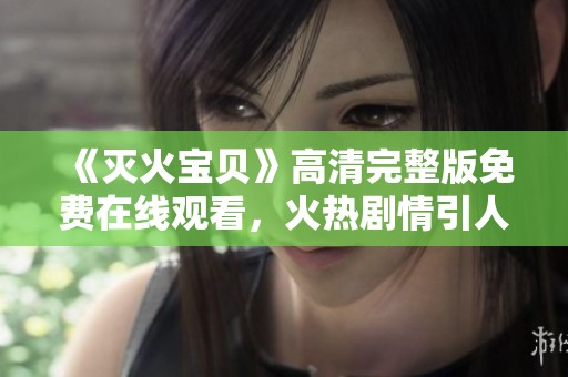 《灭火宝贝》高清完整版免费在线观看，火热剧情引人入胜
