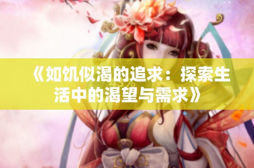 《如饥似渴的追求：探索生活中的渴望与需求》