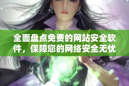全面盘点免费的网站安全软件，保障您的网络安全无忧