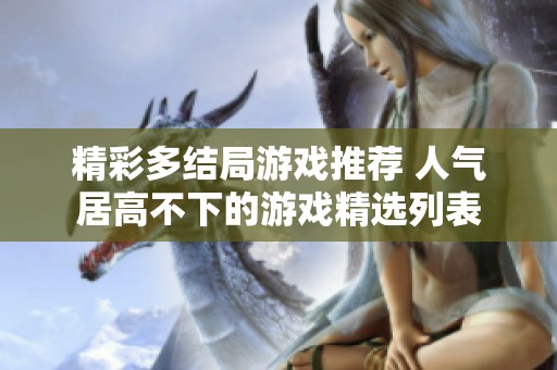 精彩多结局游戏推荐 人气居高不下的游戏精选列表