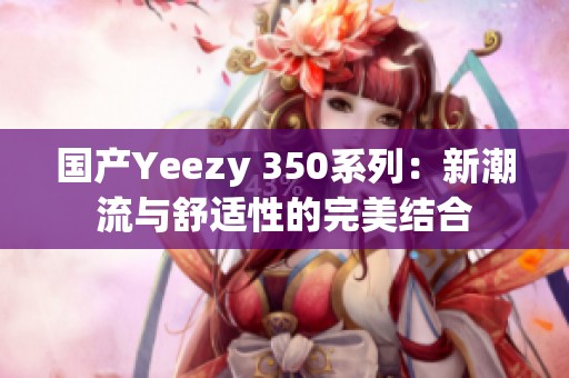 国产Yeezy 350系列：新潮流与舒适性的完美结合