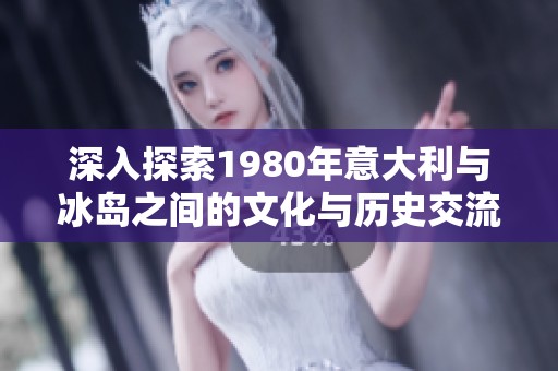 深入探索1980年意大利与冰岛之间的文化与历史交流