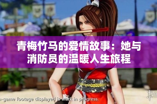 青梅竹马的爱情故事：她与消防员的温暖人生旅程