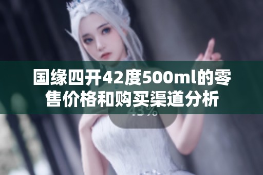 国缘四开42度500ml的零售价格和购买渠道分析