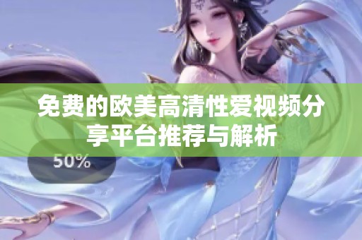 免费的欧美高清性爱视频分享平台推荐与解析