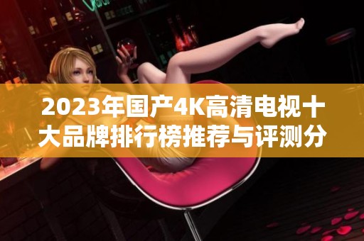 2023年国产4K高清电视十大品牌排行榜推荐与评测分析