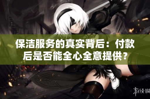 保洁服务的真实背后：付款后是否能全心全意提供？