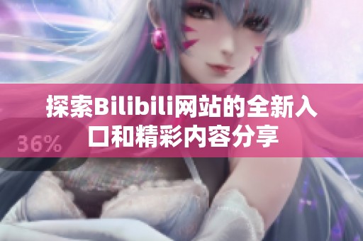 探索Bilibili网站的全新入口和精彩内容分享