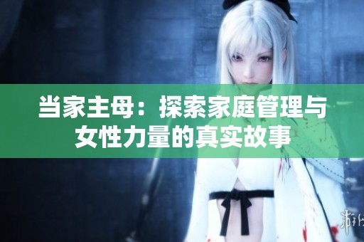 当家主母：探索家庭管理与女性力量的真实故事