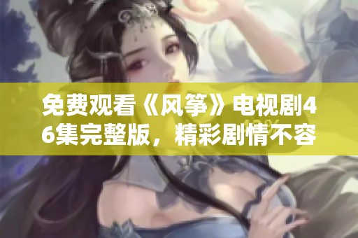 免费观看《风筝》电视剧46集完整版，精彩剧情不容错过
