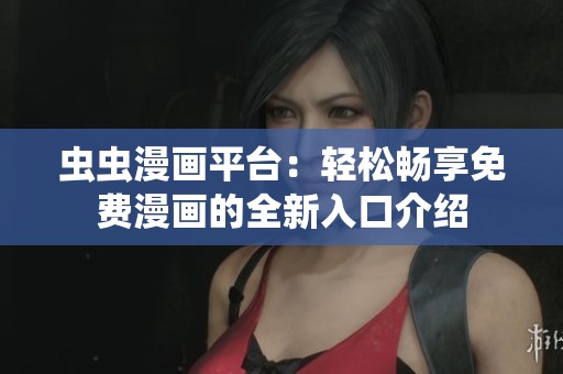 虫虫漫画平台：轻松畅享免费漫画的全新入口介绍
