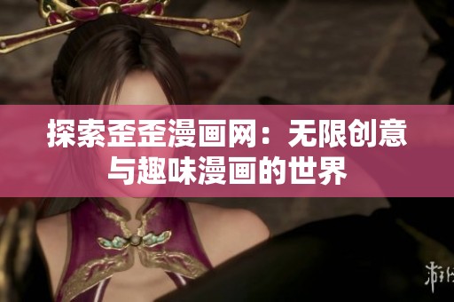 探索歪歪漫画网：无限创意与趣味漫画的世界