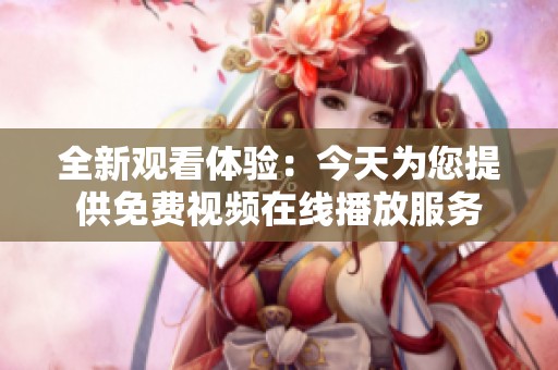全新观看体验：今天为您提供免费视频在线播放服务