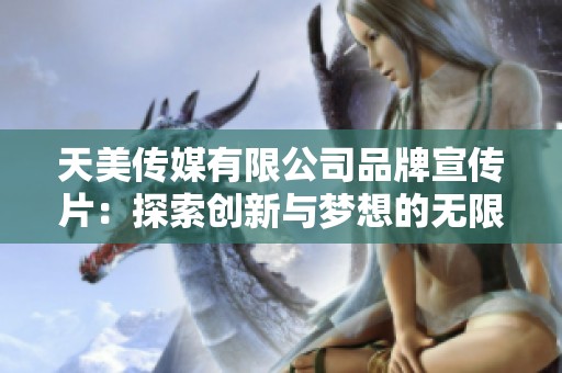 天美传媒有限公司品牌宣传片：探索创新与梦想的无限可能