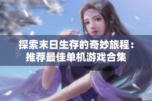 探索末日生存的奇妙旅程：推荐最佳单机游戏合集