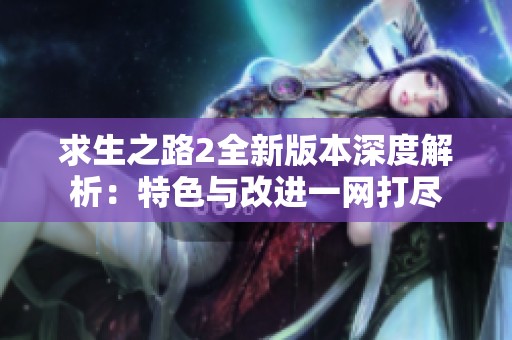 求生之路2全新版本深度解析：特色与改进一网打尽
