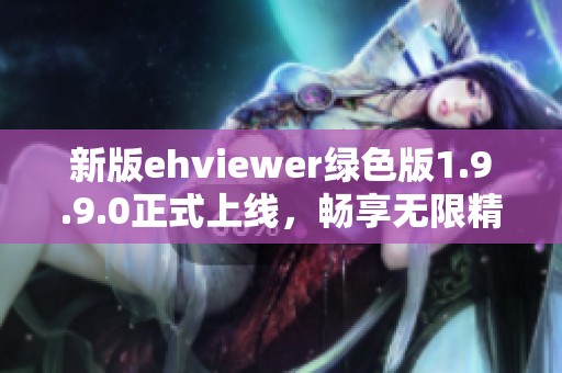 新版ehviewer绿色版1.9.9.0正式上线，畅享无限精彩内容