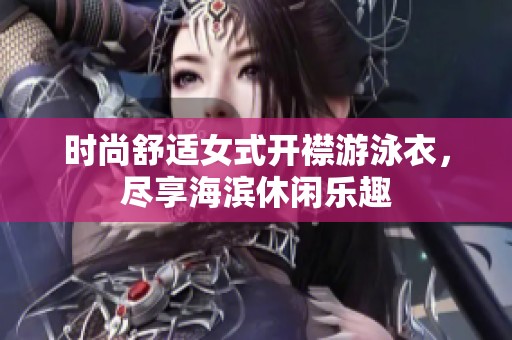 时尚舒适女式开襟游泳衣，尽享海滨休闲乐趣