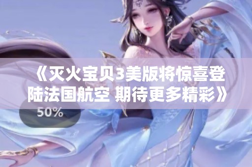 《灭火宝贝3美版将惊喜登陆法国航空 期待更多精彩》