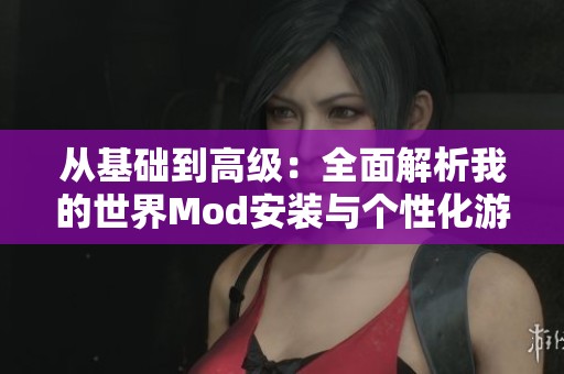 从基础到高级：全面解析我的世界Mod安装与个性化游戏世界构建技巧